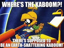 Meme image of Marvin the Martian looking through a telescope, saying Where's the kaboom? There's supposed to be an earth-shattering kaboom!